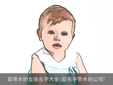 取带水的女孩名字大全(取名字带水的公司)