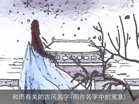 和雨有关的古风名字(雨在名字中的寓意)