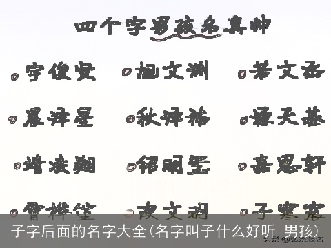 子字后面的名字大全(名字叫子什么好听 男孩)
