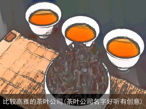 比较高雅的茶叶公司(茶叶公司名字好听有创意)