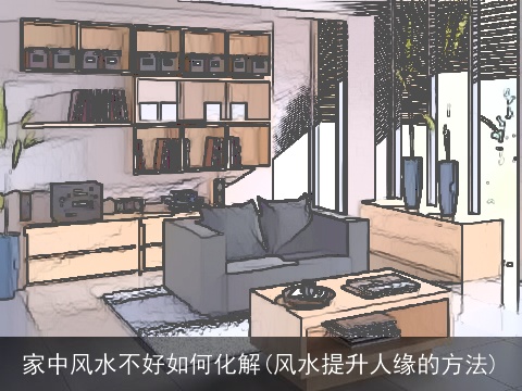 家中风水不好如何化解(风水提升人缘的方法)