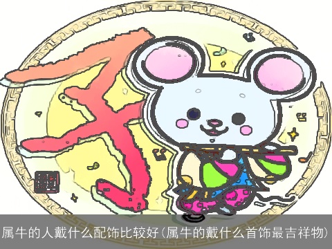 属牛的人戴什么配饰比较好(属牛的戴什么首饰最吉祥物)