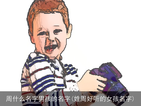 周什么名字男孩的名字(姓周好听的女孩名字)