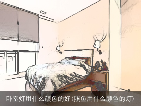 卧室灯用什么颜色的好(照鱼用什么颜色的灯)