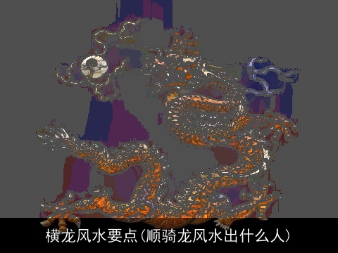 横龙风水要点(顺骑龙风水出什么人)