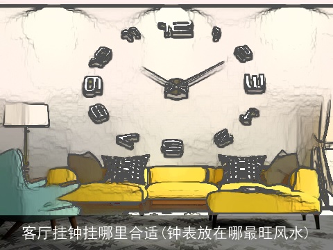 客厅挂钟挂哪里合适(钟表放在哪最旺风水)