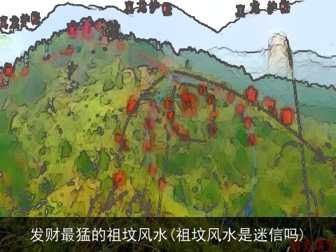 发财最猛的祖坟风水(祖坟风水是迷信吗)