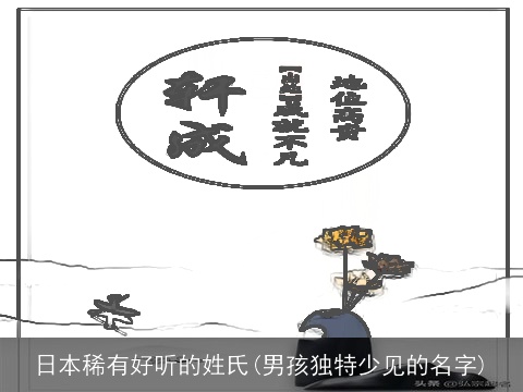 日本稀有好听的姓氏(男孩独特少见的名字)