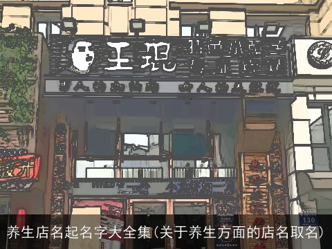 养生店名起名字大全集(关于养生方面的店名取名)