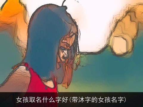 女孩取名什么字好(带沐字的女孩名字)