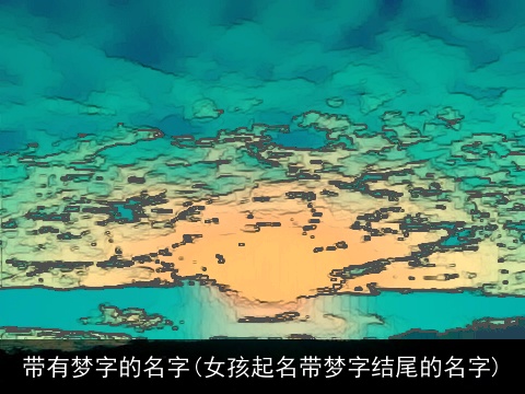 带有梦字的名字(女孩起名带梦字结尾的名字)