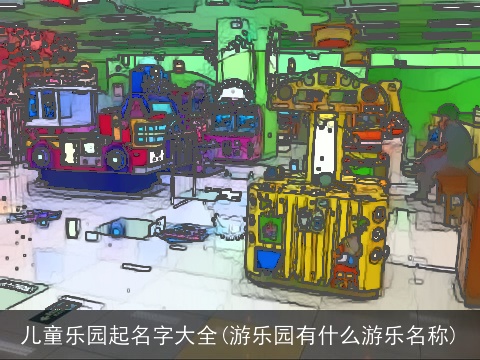 儿童乐园起名字大全(游乐园有什么游乐名称)