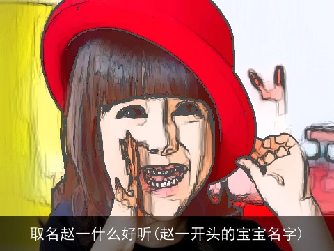 取名赵一什么好听(赵一开头的宝宝名字)