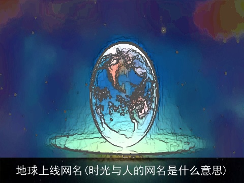 地球上线网名(时光与人的网名是什么意思)