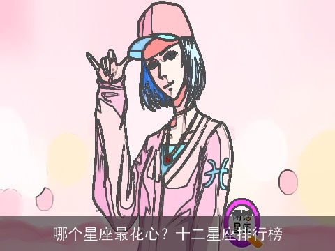 哪个星座最花心？十二星座排行榜