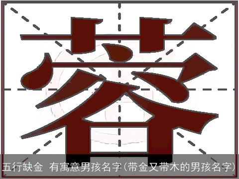五行缺金 有寓意男孩名字(带金又带木的男孩名字)