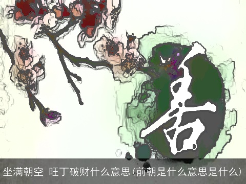 坐满朝空 旺丁破财什么意思(前朝是什么意思是什么)