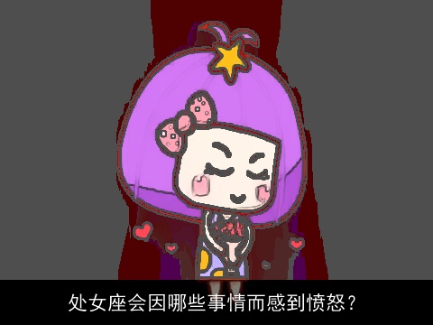 处女座会因哪些事情而感到愤怒？