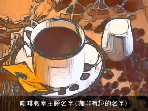 咖啡教室主题名字(咖啡有趣的名字)