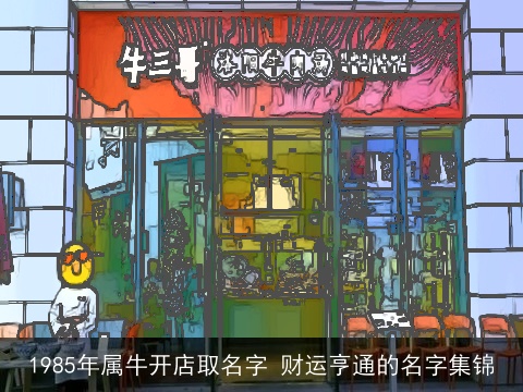 1985年属牛开店取名字 财运亨通的名字集锦