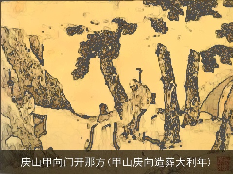 庚山甲向门开那方(甲山庚向造葬大利年)