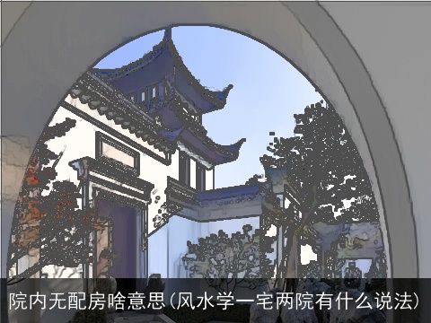 院内无配房啥意思(风水学一宅两院有什么说法)