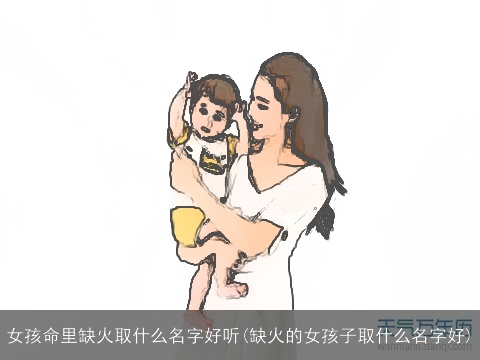 女孩命里缺火取什么名字好听(缺火的女孩子取什么名字好)