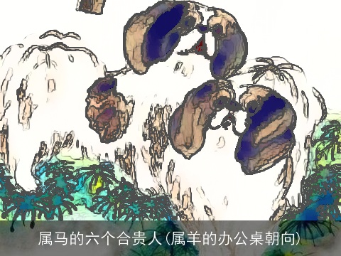 属马的六个合贵人(属羊的办公桌朝向)