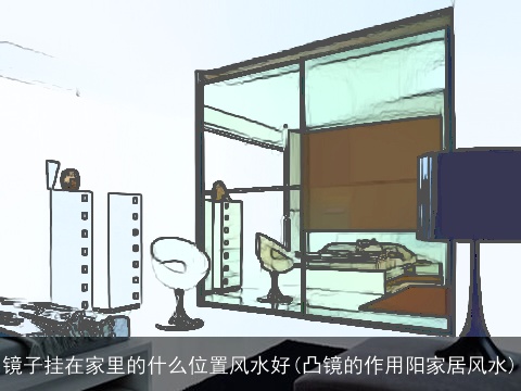 镜子挂在家里的什么位置风水好(凸镜的作用阳家居风水)