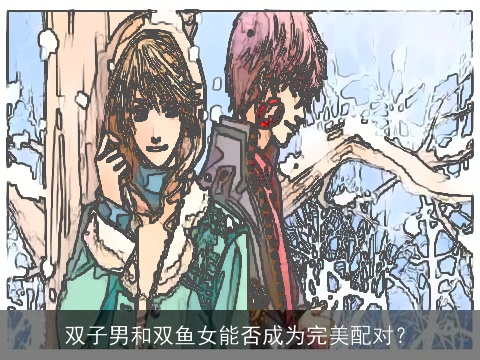 双子男和双鱼女能否成为完美配对？