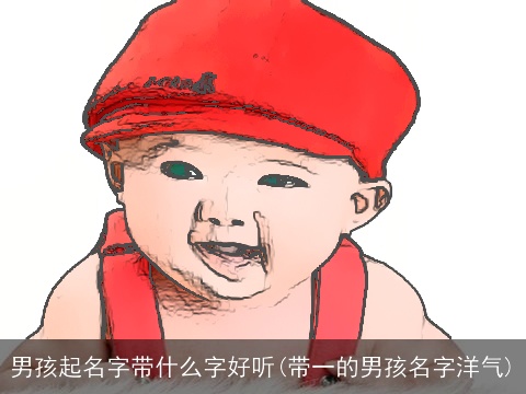 男孩起名字带什么字好听(带一的男孩名字洋气)