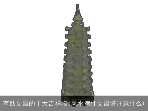 有助文昌的十大吉祥物(风水摆件文昌塔注意什么)