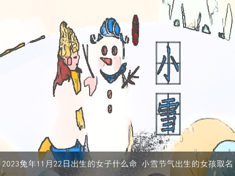 2023兔年11月22日出生的女子什么命 小雪节气出生的女孩取名