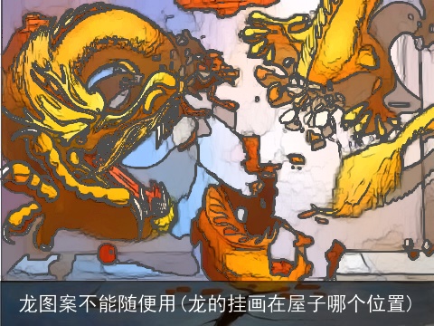 龙图案不能随便用(龙的挂画在屋子哪个位置)