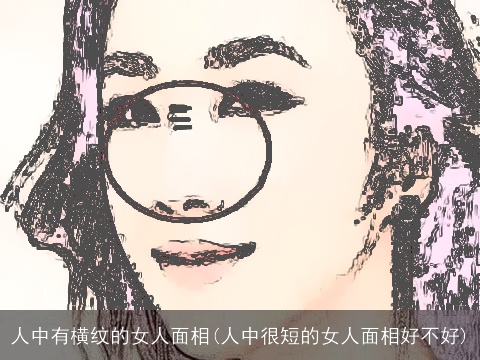 人中有横纹的女人面相(人中很短的女人面相好不好)