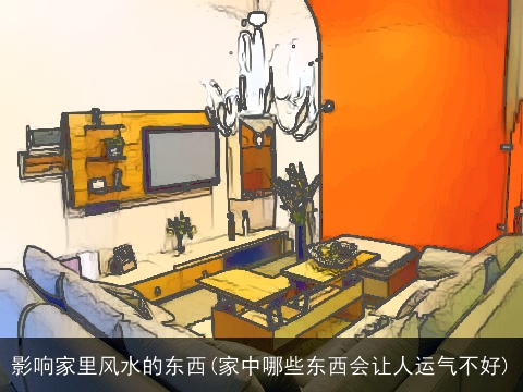 影响家里风水的东西(家中哪些东西会让人运气不好)