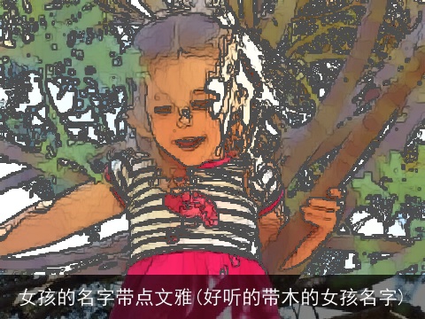女孩的名字带点文雅(好听的带木的女孩名字)