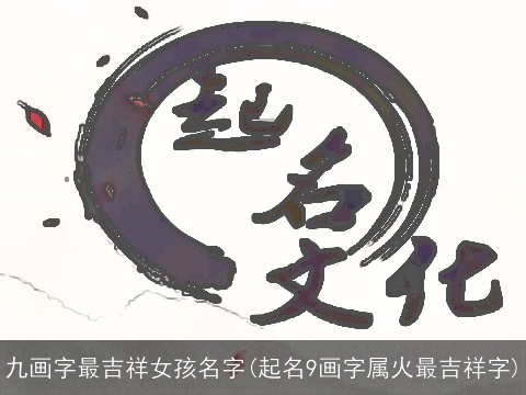 九画字最吉祥女孩名字(起名9画字属火最吉祥字)