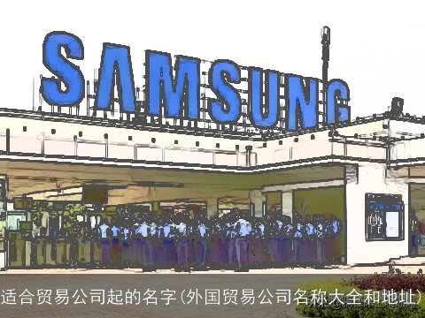 适合贸易公司起的名字(外国贸易公司名称大全和地址)