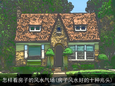 怎样看房子的风水气场(房子风水好的十种兆头)
