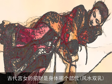 古代宫女的招财是身体哪个部位(风水双乳)