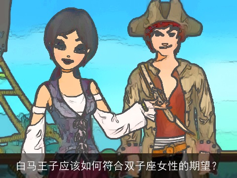 白马王子应该如何符合双子座女性的期望？