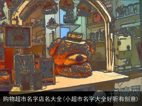 购物超市名字店名大全(小超市名字大全好听有创意)