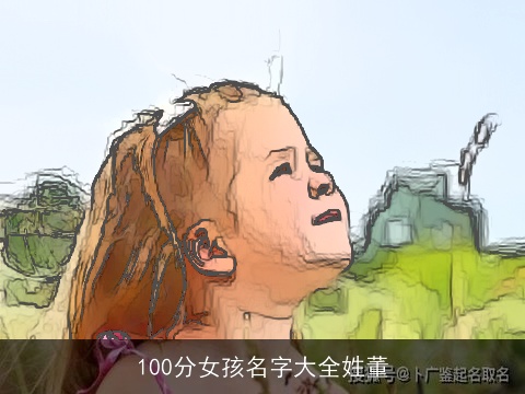 100分女孩名字大全姓董