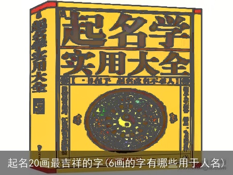 起名20画最吉祥的字(6画的字有哪些用于人名)