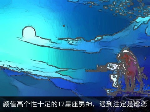 颜值高个性十足的12星座男神，遇到注定是虐恋