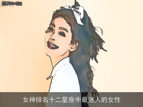 女神排名十二星座中最迷人的女性