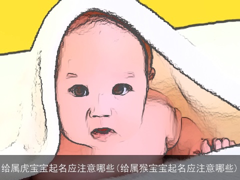 给属虎宝宝起名应注意哪些(给属猴宝宝起名应注意哪些)