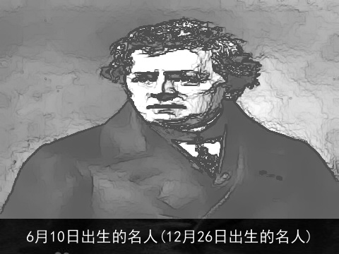6月10日出生的名人(12月26日出生的名人)