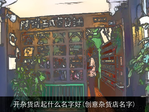 开杂货店起什么名字好(创意杂货店名字)